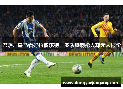 巴萨、皇马看好拉波尔特　多队热刺抢人却无人报价